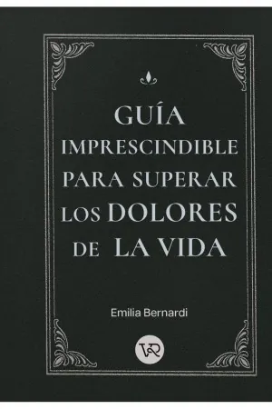 GUÍA IMPRESCINDIBLE PARA SUPERAR LOS DOLORES DE LA VIDA